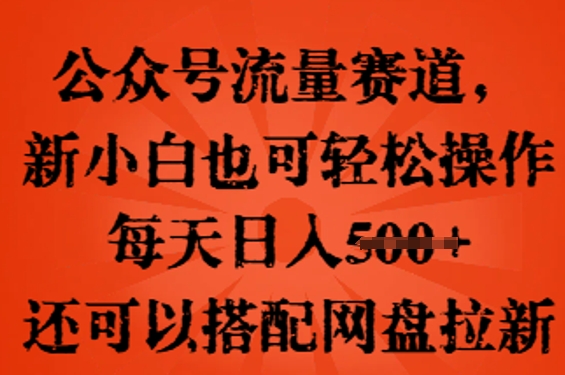 公众号流量赛道，新人小白也可轻松上手操作，每天日入100+，还可以搭配网盘拉新-轻创终点站